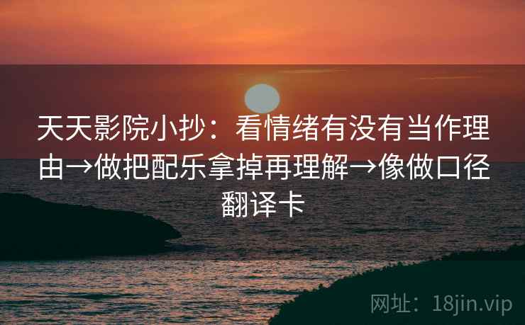 天天影院小抄：看情绪有没有当作理由→做把配乐拿掉再理解→像做口径翻译卡