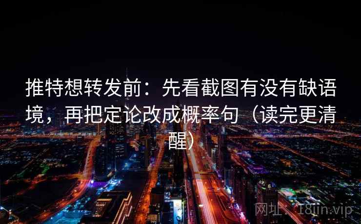 推特想转发前：先看截图有没有缺语境，再把定论改成概率句（读完更清醒）