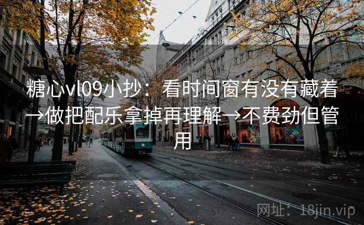 糖心vl09小抄：看时间窗有没有藏着→做把配乐拿掉再理解→不费劲但管用