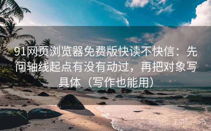 91网页浏览器免费版快读不快信：先问轴线起点有没有动过，再把对象写具体（写作也能用）