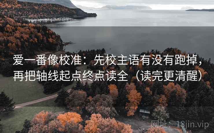 爱一番像校准：先校主语有没有跑掉，再把轴线起点终点读全（读完更清醒）