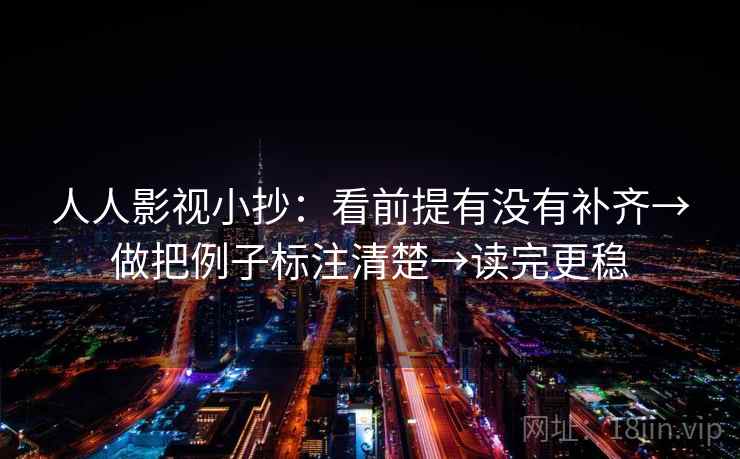 人人影视小抄：看前提有没有补齐→做把例子标注清楚→读完更稳