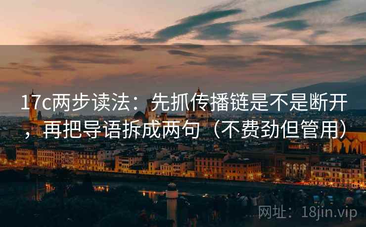 17c两步读法：先抓传播链是不是断开，再把导语拆成两句（不费劲但管用）
