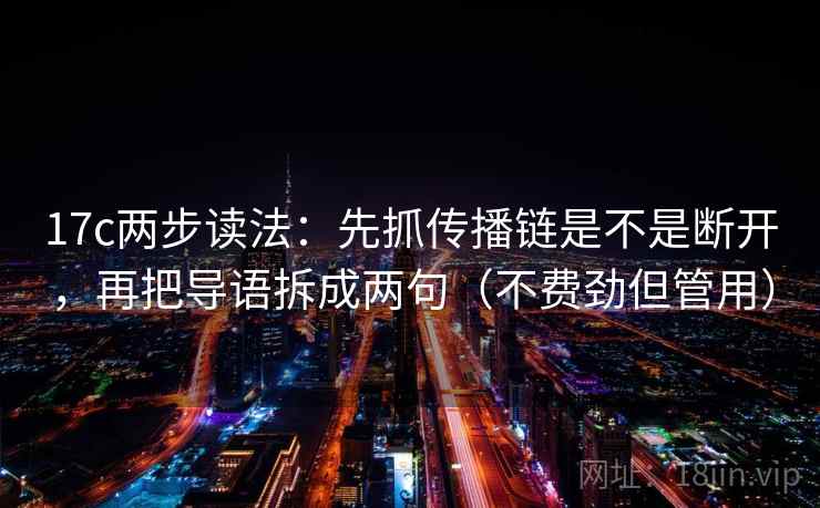 17c两步读法：先抓传播链是不是断开，再把导语拆成两句（不费劲但管用）