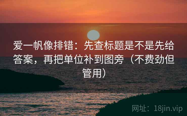 爱一帆像排错：先查标题是不是先给答案，再把单位补到图旁（不费劲但管用）