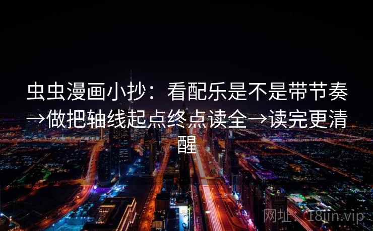 虫虫漫画小抄：看配乐是不是带节奏→做把轴线起点终点读全→读完更清醒