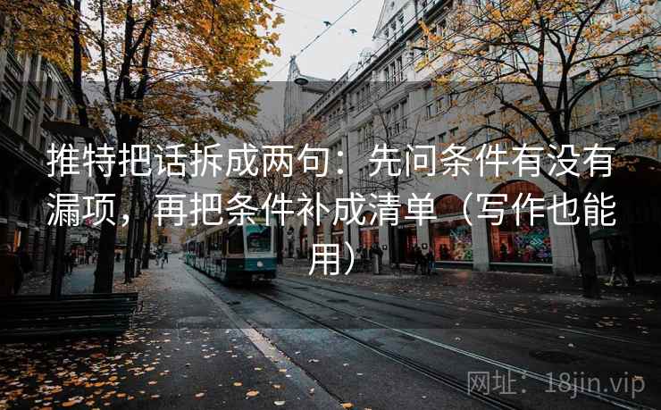 推特把话拆成两句：先问条件有没有漏项，再把条件补成清单（写作也能用）