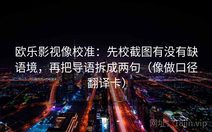 欧乐影视像校准：先校截图有没有缺语境，再把导语拆成两句（像做口径翻译卡）