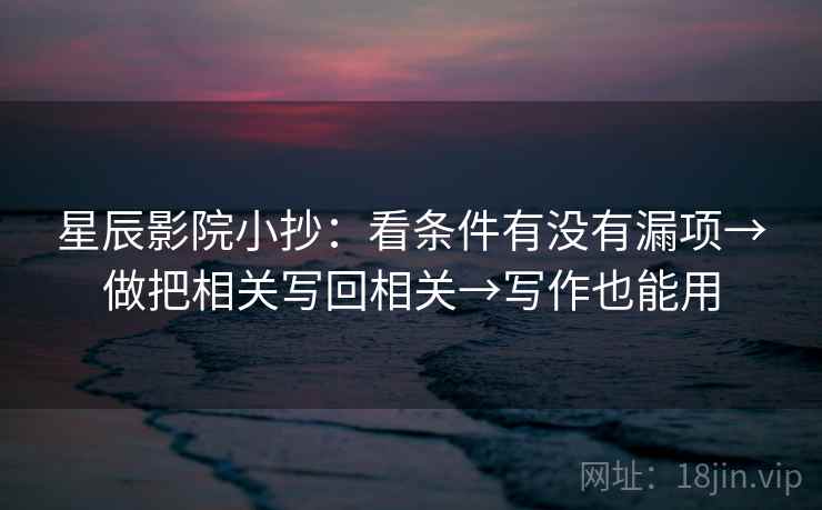 星辰影院小抄:看条件有没有漏项→做把相关写回相关→写作也能用 星辰影院小抄:看条件有没有漏项→做把相关写回相关→写作也能用