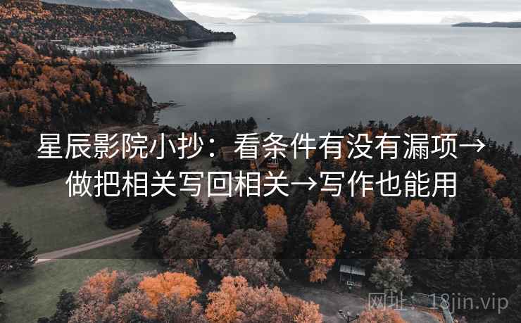 星辰影院小抄：看条件有没有漏项→做把相关写回相关→写作也能用
