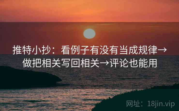 推特小抄:看例子有没有当成规律→做把相关写回相关→评论也能用 推特小抄:看例子有没有当成规律→做把相关写回相关→评论也能用