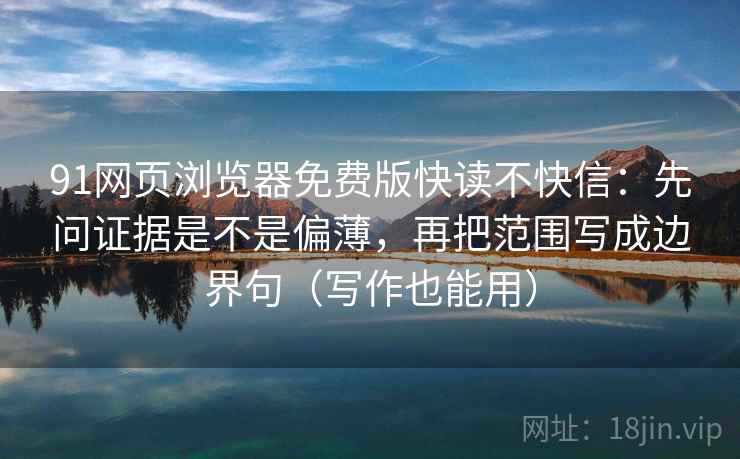 91网页浏览器免费版快读不快信：先问证据是不是偏薄，再把范围写成边界句（写作也能用）