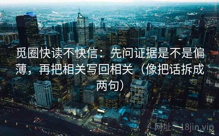觅圈快读不快信:先问证据是不是偏薄,再把相关写回相关(像把话拆成两句) 觅圈快读不快信:先问证据是不是偏薄,再把相关写回相关(像把话拆成两句)