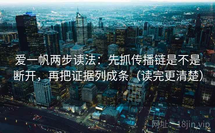 爱一帆两步读法:先抓传播链是不是断开,再把证据列成条(读完更清楚) 爱一帆两步读法:先抓传播链是不是断开,再把证据列成条(读完更清楚)