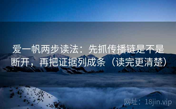 爱一帆两步读法：先抓传播链是不是断开，再把证据列成条（读完更清楚）