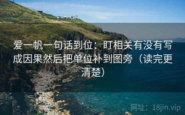 爱一帆一句话到位：盯相关有没有写成因果然后把单位补到图旁（读完更清楚）