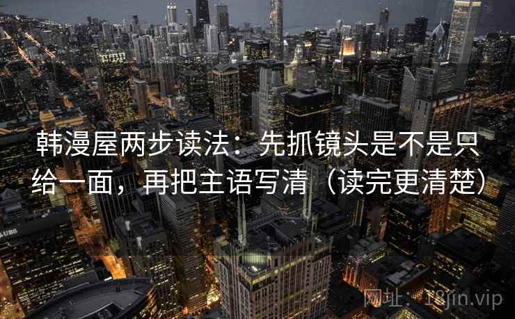 韩漫屋两步读法：先抓镜头是不是只给一面，再把主语写清（读完更清楚）