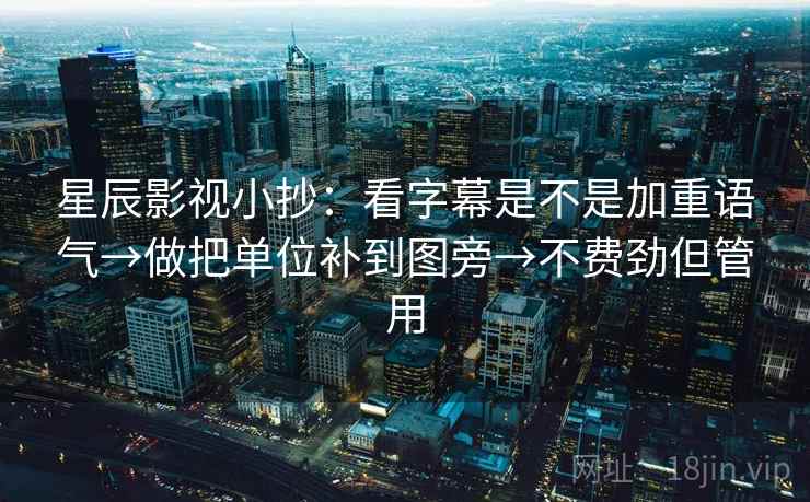 星辰影视小抄：看字幕是不是加重语气→做把单位补到图旁→不费劲但管用