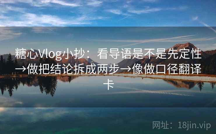 糖心Vlog小抄:看导语是不是先定性→做把结论拆成两步→像做口径翻译卡 糖心Vlog小抄:看导语是不是先定性→做把结论拆成两步→像做口径翻译卡