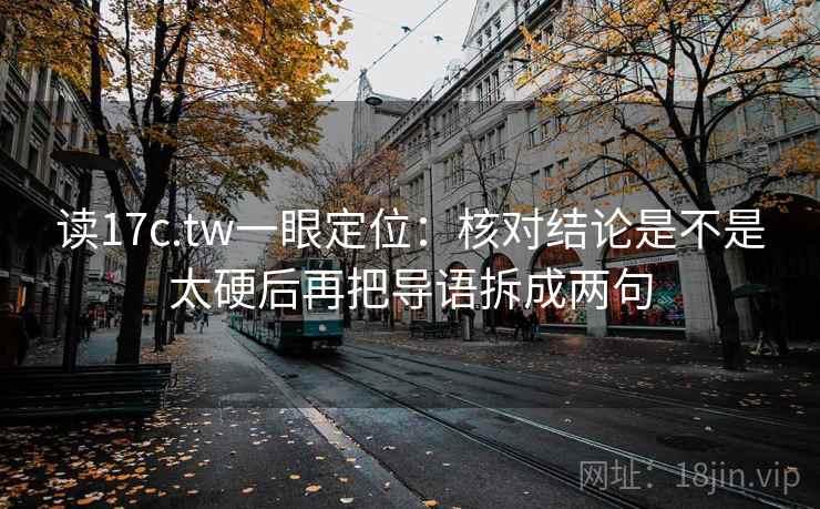 读17c.tw一眼定位：核对结论是不是太硬后再把导语拆成两句