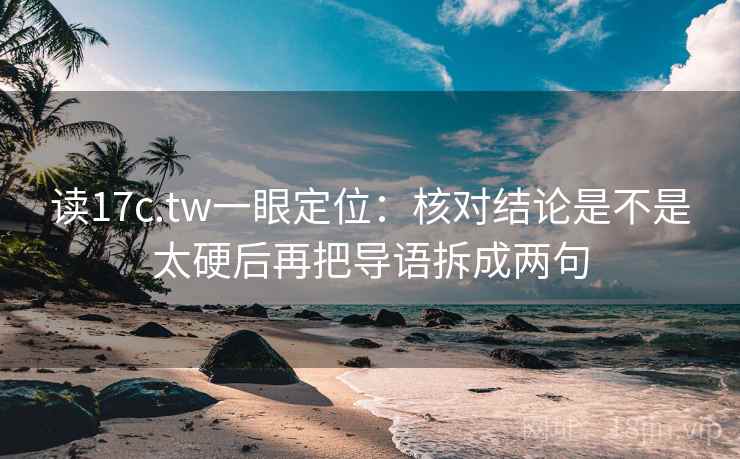 读17c.tw一眼定位:核对结论是不是太硬后再把导语拆成两句 读17c.tw一眼定位:核对结论是不是太硬后再把导语拆成两句