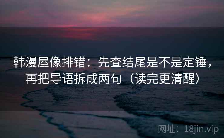 韩漫屋像排错：先查结尾是不是定锤，再把导语拆成两句（读完更清醒）