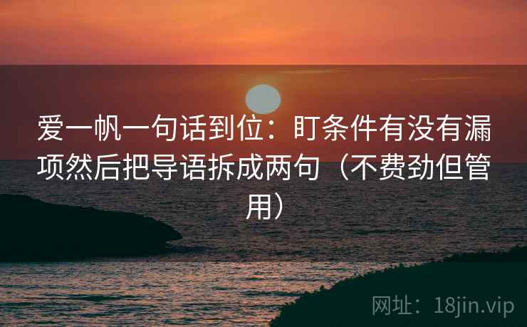 爱一帆一句话到位：盯条件有没有漏项然后把导语拆成两句（不费劲但管用）