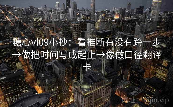 糖心vl09小抄：看推断有没有跨一步→做把时间写成起止→像做口径翻译卡