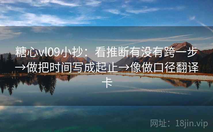 糖心vl09小抄：看推断有没有跨一步→做把时间写成起止→像做口径翻译卡