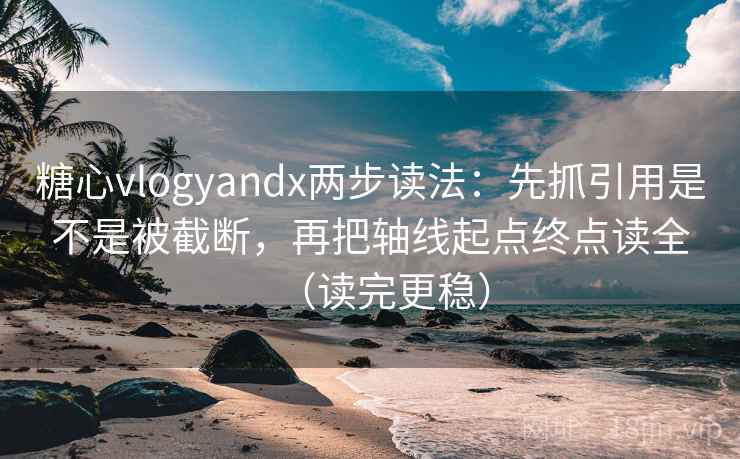 糖心vlogyandx两步读法:先抓引用是不是被截断,再把轴线起点终点读全(读完更稳) 糖心vlogyandx两步读法:先抓引用是不是被截断,再把轴线起点终点读全(读完更稳)