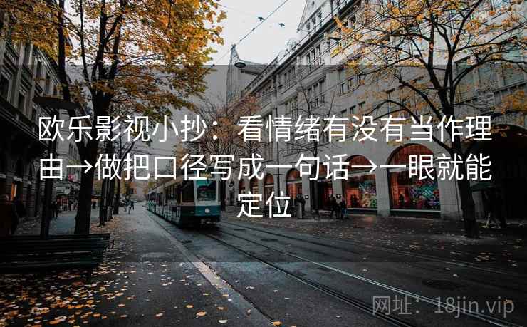 欧乐影视小抄：看情绪有没有当作理由→做把口径写成一句话→一眼就能定位