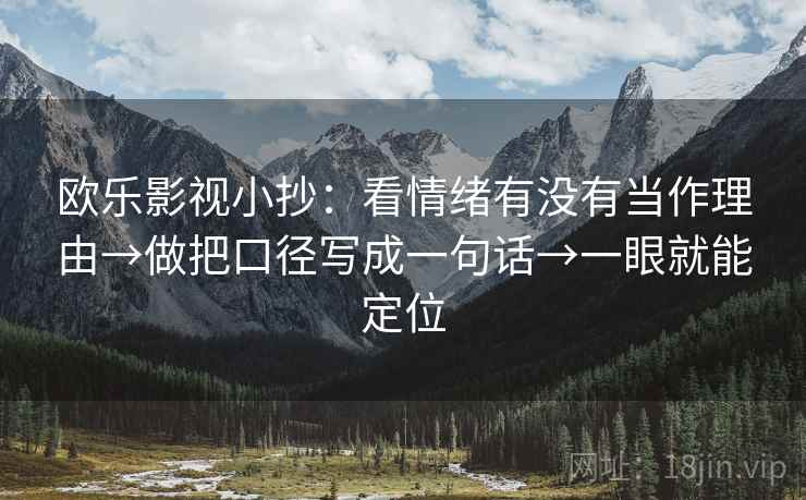 欧乐影视小抄：看情绪有没有当作理由→做把口径写成一句话→一眼就能定位