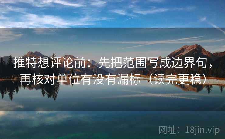 推特想评论前:先把范围写成边界句,再核对单位有没有漏标(读完更稳) 推特想评论前:先把范围写成边界句,再核对单位有没有漏标(读完更稳)