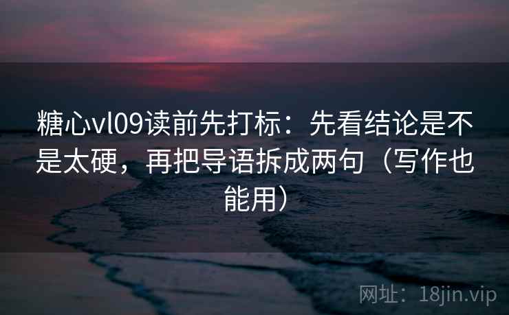 糖心vl09读前先打标:先看结论是不是太硬,再把导语拆成两句(写作也能用) 糖心vl09读前先打标:先看结论是不是太硬,再把导语拆成两句(写作也能用)