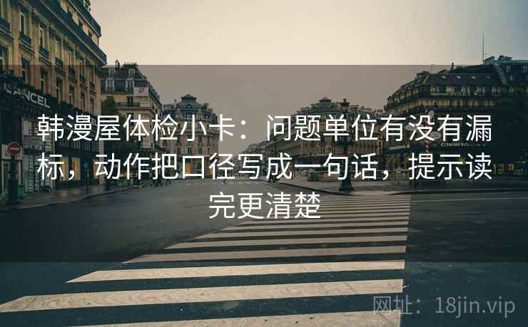 韩漫屋体检小卡:问题单位有没有漏标,动作把口径写成一句话,提示读完更清楚 韩漫屋体检小卡:问题单位有没有漏标,动作把口径写成一句话,提示读完更清楚