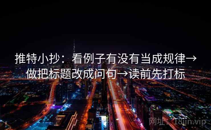 推特小抄：看例子有没有当成规律→做把标题改成问句→读前先打标