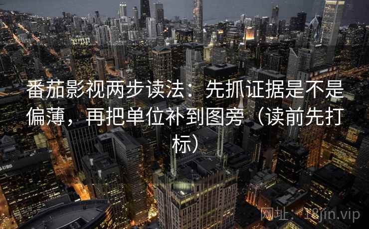 番茄影视两步读法:先抓证据是不是偏薄,再把单位补到图旁(读前先打标) 番茄影视两步读法:先抓证据是不是偏薄,再把单位补到图旁(读前先打标)