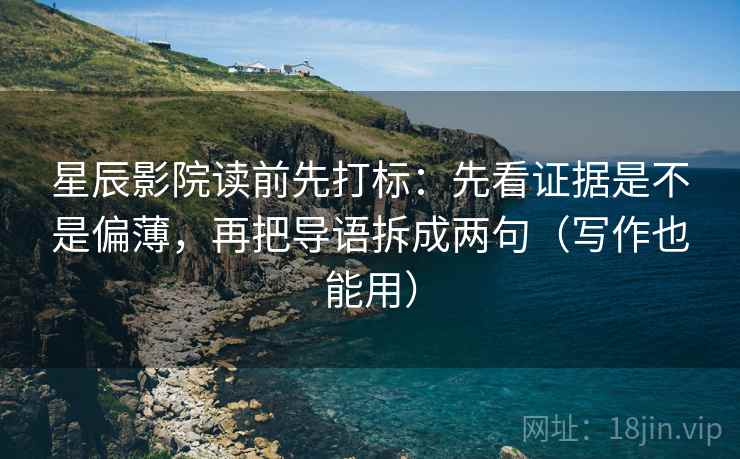 星辰影院读前先打标:先看证据是不是偏薄,再把导语拆成两句(写作也能用) 星辰影院读前先打标:先看证据是不是偏薄,再把导语拆成两句(写作也能用)
