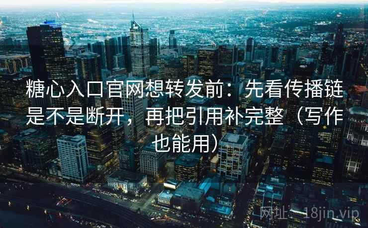 糖心入口官网想转发前:先看传播链是不是断开,再把引用补完整(写作也能用) 糖心入口官网想转发前:先看传播链是不是断开,再把引用补完整(写作也能用)