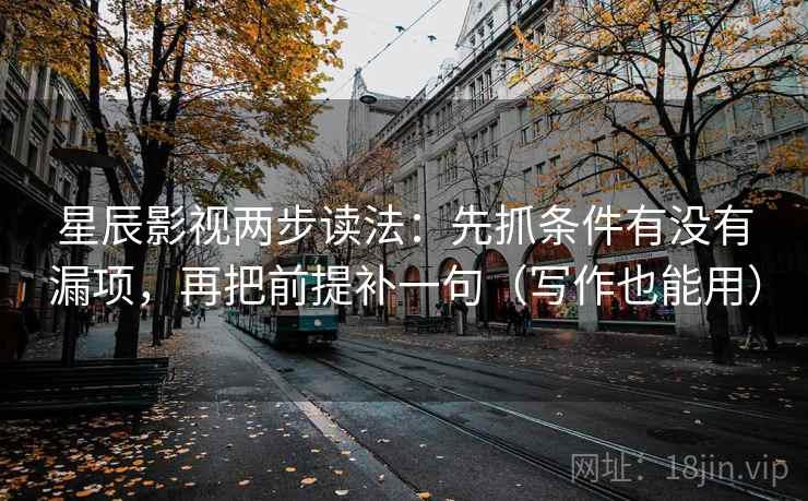 星辰影视两步读法:先抓条件有没有漏项,再把前提补一句(写作也能用) 星辰影视两步读法:先抓条件有没有漏项,再把前提补一句(写作也能用)