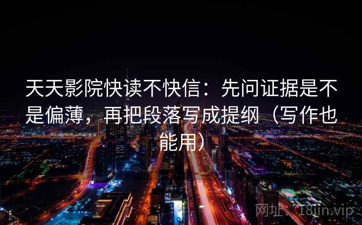 天天影院快读不快信:先问证据是不是偏薄,再把段落写成提纲(写作也能用) 天天影院快读不快信:先问证据是不是偏薄,再把段落写成提纲(写作也能用)