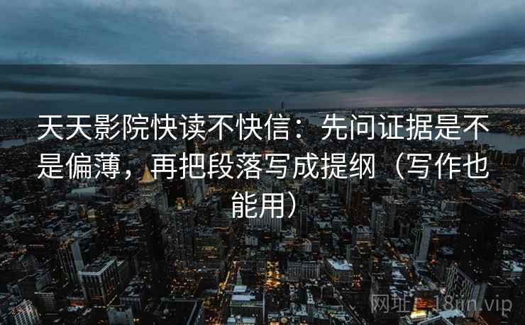 天天影院快读不快信：先问证据是不是偏薄，再把段落写成提纲（写作也能用）