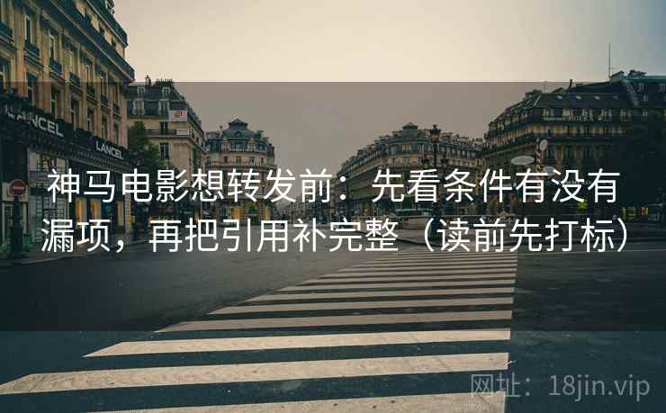 神马电影想转发前:先看条件有没有漏项,再把引用补完整(读前先打标) 神马电影想转发前:先看条件有没有漏项,再把引用补完整(读前先打标)
