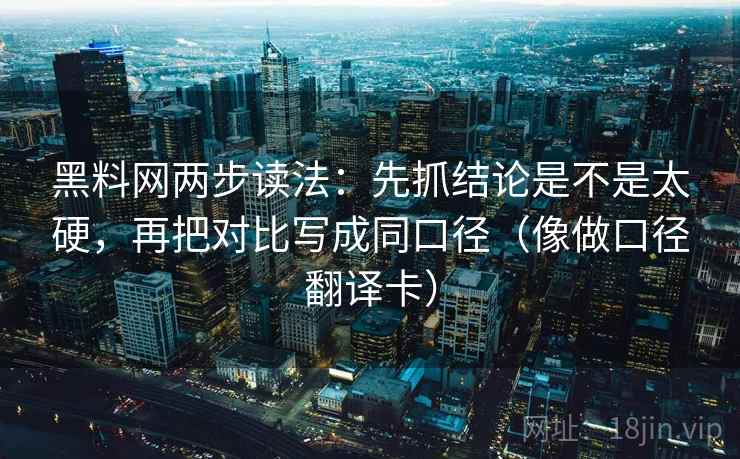 黑料网两步读法:先抓结论是不是太硬,再把对比写成同口径(像做口径翻译卡) 黑料网两步读法:先抓结论是不是太硬,再把对比写成同口径(像做口径翻译卡)