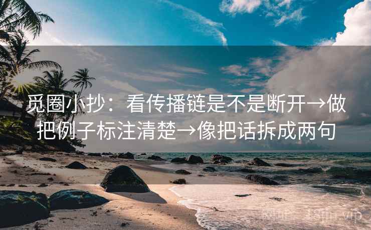 觅圈小抄：看传播链是不是断开→做把例子标注清楚→像把话拆成两句