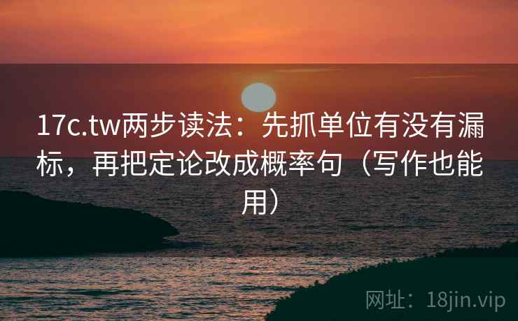 17c.tw两步读法:先抓单位有没有漏标,再把定论改成概率句(写作也能用) 17c.tw两步读法:先抓单位有没有漏标,再把定论改成概率句(写作也能用)