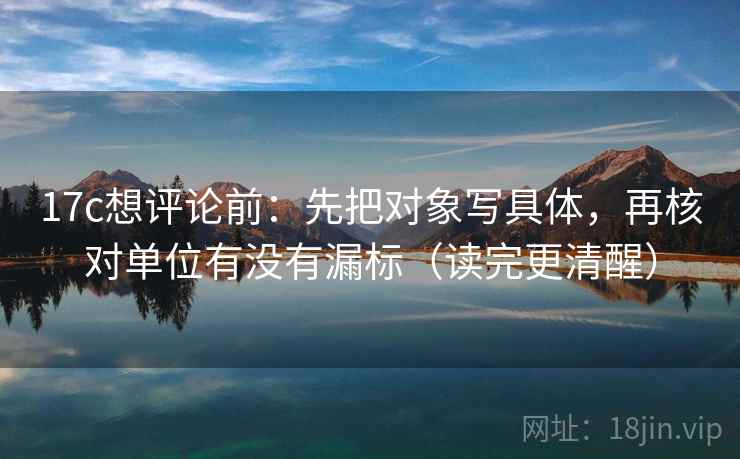 17c想评论前：先把对象写具体，再核对单位有没有漏标（读完更清醒）