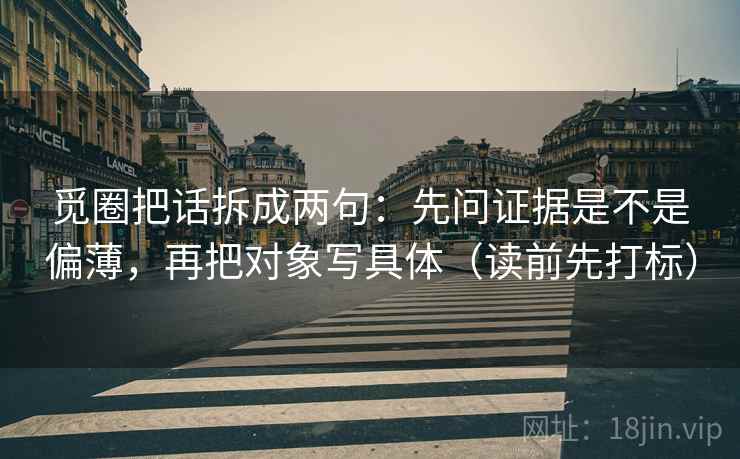 觅圈把话拆成两句:先问证据是不是偏薄,再把对象写具体(读前先打标) 觅圈把话拆成两句:先问证据是不是偏薄,再把对象写具体(读前先打标)
