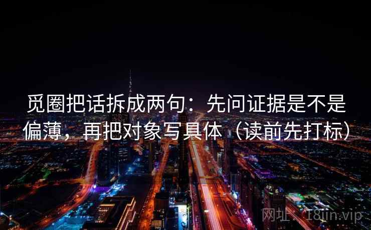 觅圈把话拆成两句：先问证据是不是偏薄，再把对象写具体（读前先打标）