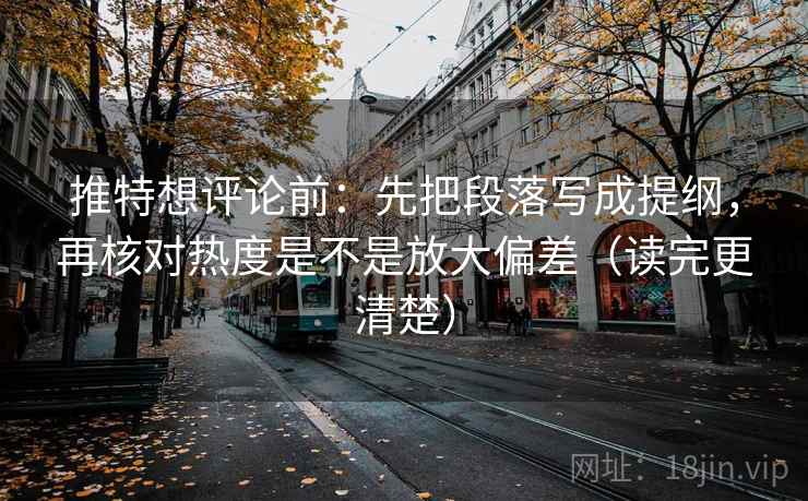 推特想评论前:先把段落写成提纲,再核对热度是不是放大偏差(读完更清楚) 推特想评论前:先把段落写成提纲,再核对热度是不是放大偏差(读完更清楚)